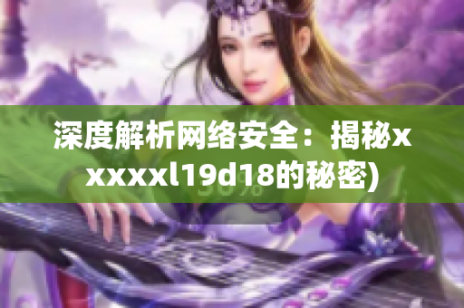 深度解析网络安全：揭秘xxxxxl19d18的秘密)