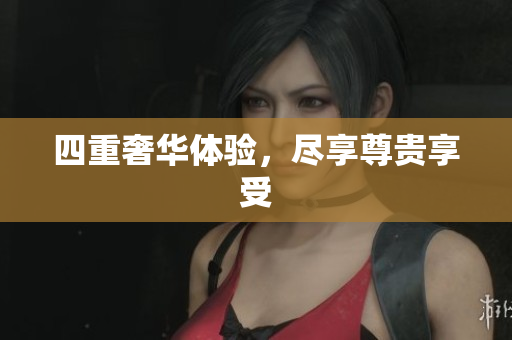 四重奢华体验，尽享尊贵享受