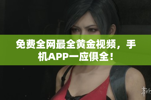 免费全网最全黄金视频，手机APP一应俱全！