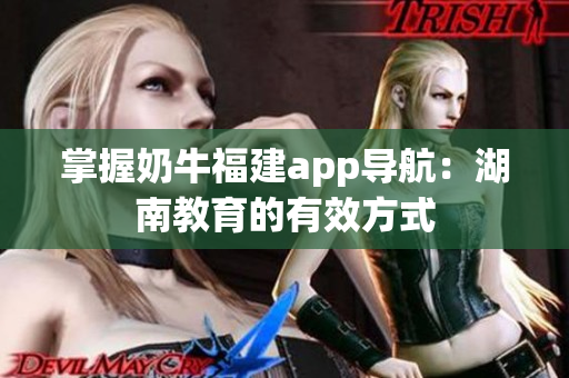 掌握奶牛福建app导航：湖南教育的有效方式