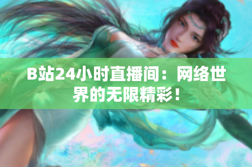 B站24小时直播间：网络世界的无限精彩！