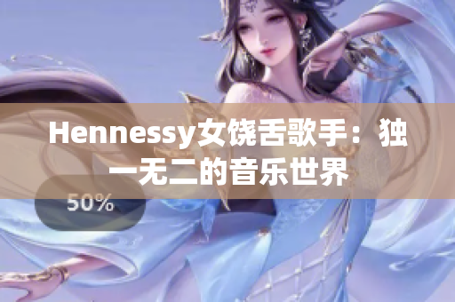Hennessy女饶舌歌手：独一无二的音乐世界