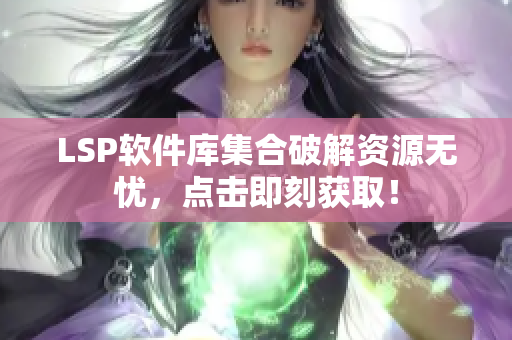 LSP软件库集合破解资源无忧，点击即刻获取！
