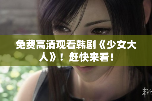 免费高清观看韩剧《少女大人》！赶快来看！