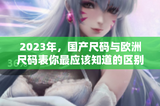 2023年，国产尺码与欧洲尺码表你最应该知道的区别