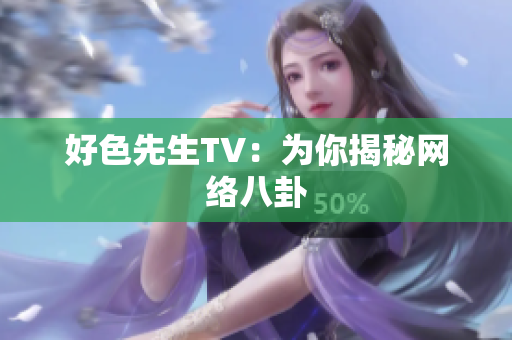 好色先生TV：为你揭秘网络八卦