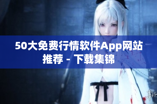 50大免费行情软件App网站推荐 - 下载集锦