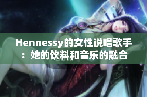Hennessy的女性说唱歌手：她的饮料和音乐的融合