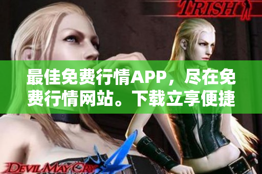 最佳免费行情APP，尽在免费行情网站。下载立享便捷服务！