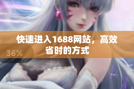 快速进入1688网站，高效省时的方式