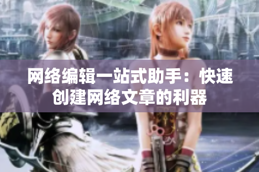 网络编辑一站式助手：快速创建网络文章的利器