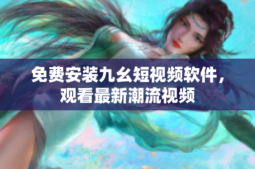 免费安装九幺短视频软件，观看最新潮流视频