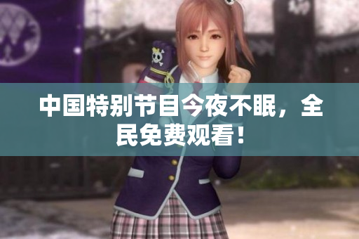 中国特别节目今夜不眠，全民免费观看！
