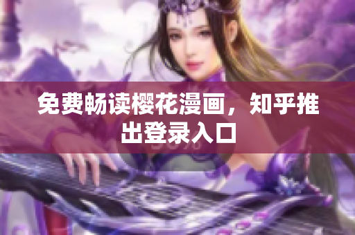 免费畅读樱花漫画，知乎推出登录入口