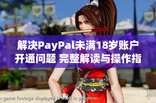 解决PayPal未满18岁账户开通问题 完整解读与操作指南