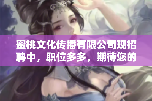 蜜桃文化传播有限公司现招聘中，职位多多，期待您的加入！