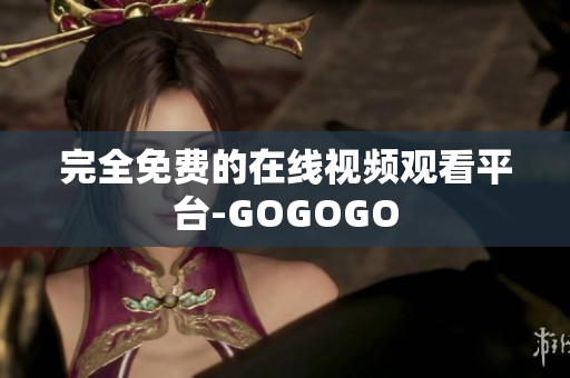 完全免费的在线视频观看平台-GOGOGO