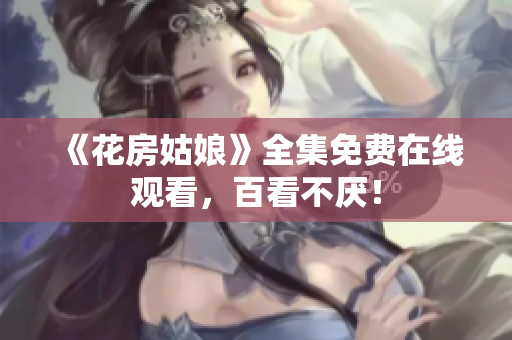 《花房姑娘》全集免费在线观看，百看不厌！