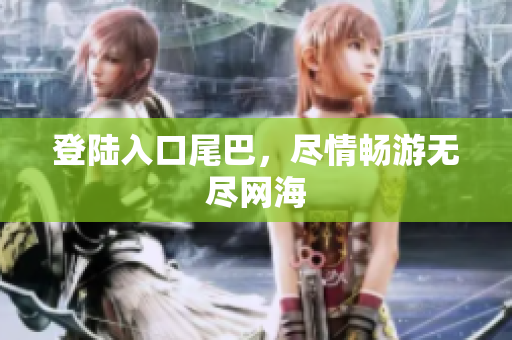 登陆入口尾巴，尽情畅游无尽网海