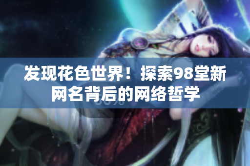 发现花色世界！探索98堂新网名背后的网络哲学