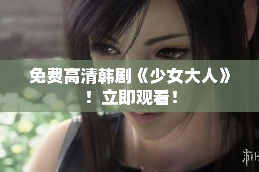 免费高清韩剧《少女大人》！立即观看！
