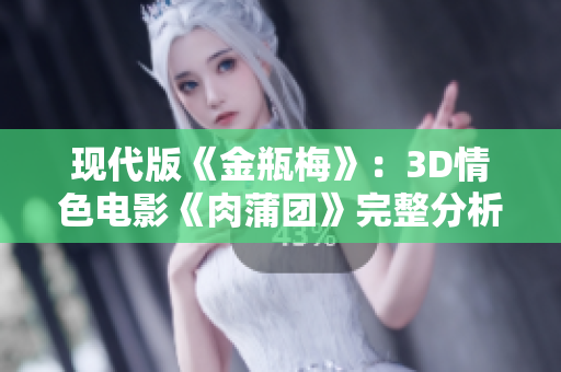 现代版《金瓶梅》：3D情色电影《肉蒲团》完整分析