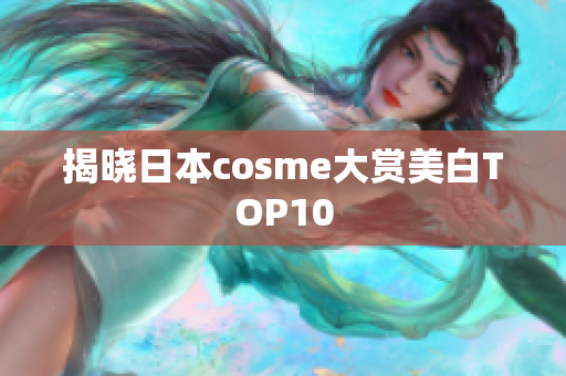 揭晓日本cosme大赏美白TOP10