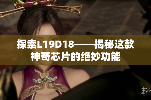 探索L19D18——揭秘这款神奇芯片的绝妙功能
