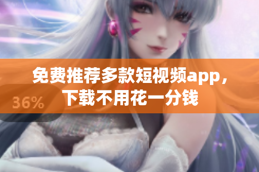 免费推荐多款短视频app，下载不用花一分钱