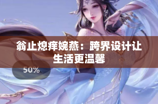 翁止熄痒婉燕：跨界设计让生活更温馨