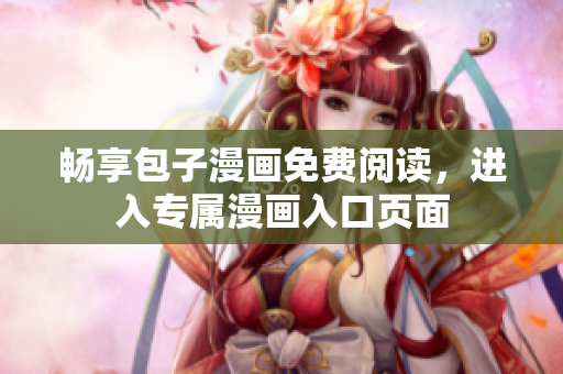 畅享包子漫画免费阅读，进入专属漫画入口页面