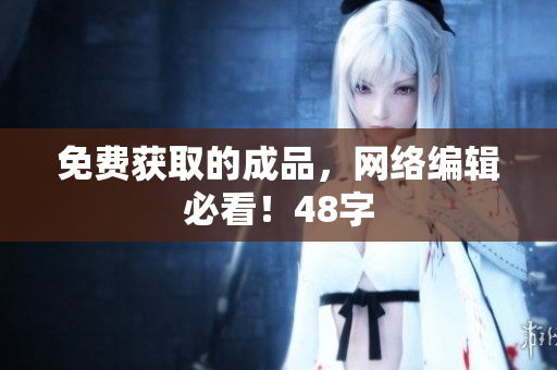 免费获取的成品，网络编辑必看！48字