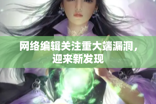 网络编辑关注重大端漏洞，迎来新发现