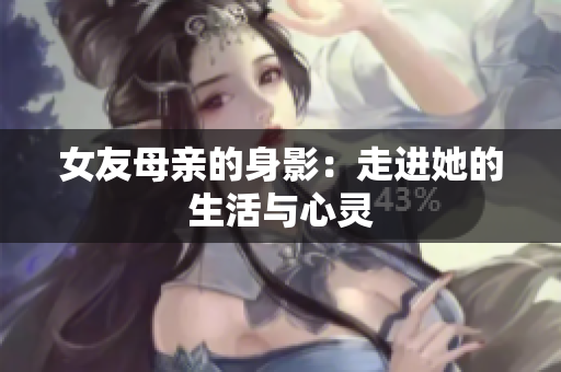 女友母亲的身影：走进她的生活与心灵