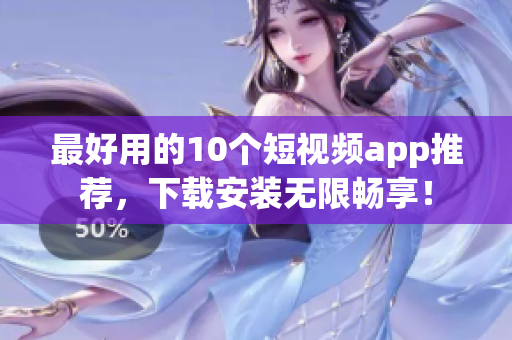 最好用的10个短视频app推荐，下载安装无限畅享！
