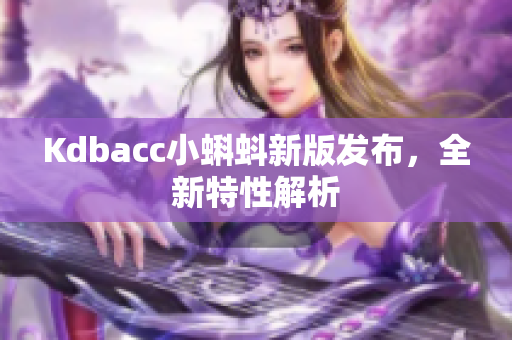 Kdbacc小蝌蚪新版发布，全新特性解析