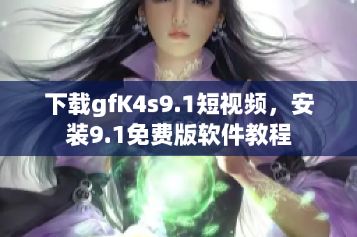 下载gfK4s9.1短视频，安装9.1免费版软件教程