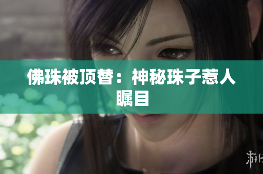 佛珠被顶替：神秘珠子惹人瞩目