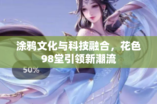 涂鸦文化与科技融合，花色98堂引领新潮流