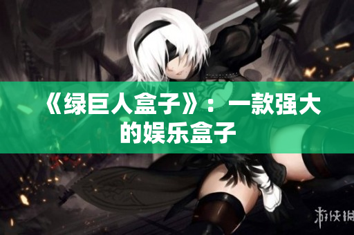 《绿巨人盒子》：一款强大的娱乐盒子