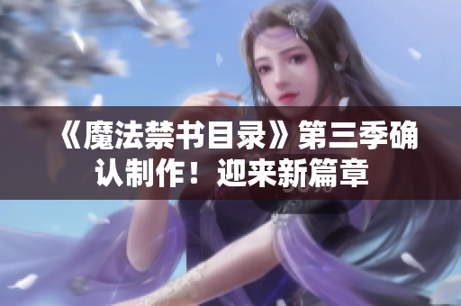 《魔法禁书目录》第三季确认制作！迎来新篇章
