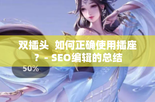 双插头  如何正确使用插座？- SEO编辑的总结