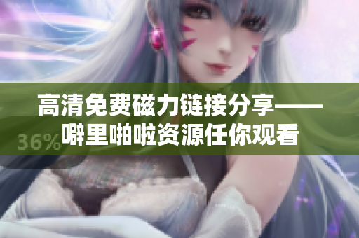 高清免费磁力链接分享——噼里啪啦资源任你观看