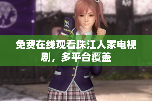 免费在线观看珠江人家电视剧，多平台覆盖