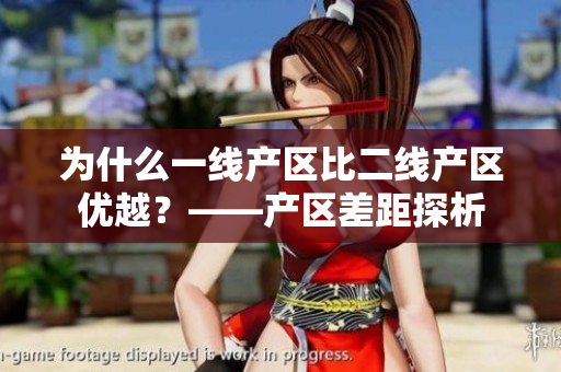 为什么一线产区比二线产区优越？——产区差距探析