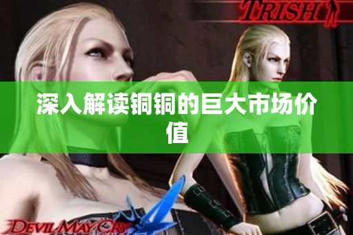 深入解读铜铜的巨大市场价值