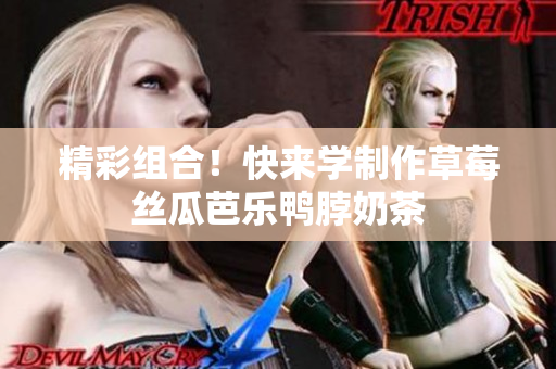 精彩组合！快来学制作草莓丝瓜芭乐鸭脖奶茶