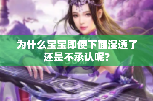 为什么宝宝即使下面湿透了还是不承认呢？