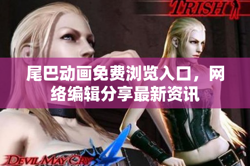 尾巴动画免费浏览入口，网络编辑分享最新资讯
