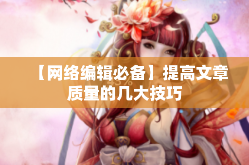 【网络编辑必备】提高文章质量的几大技巧